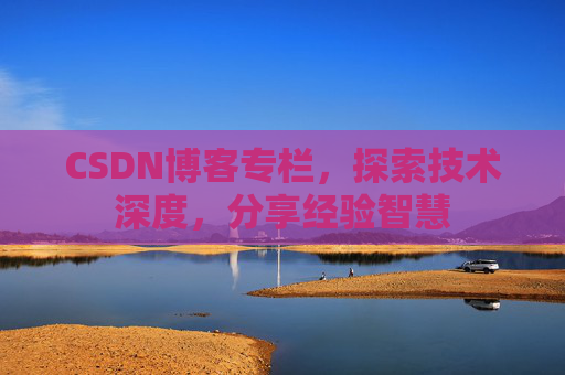 CSDN博客专栏，探索技术深度，分享经验智慧